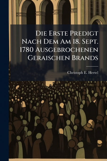 Die Erste Predigt Nach Dem Am 18. Sept. 1780 Ausgebrochenen Geraischen Brands