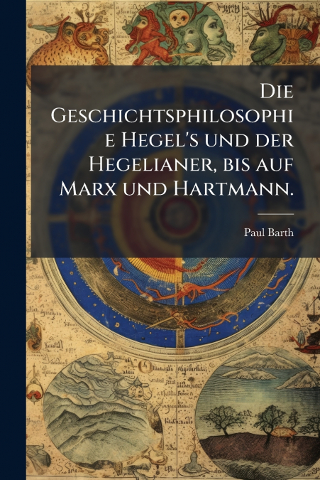 Die Geschichtsphilosophie Hegel’s und der Hegelianer, bis auf Marx und Hartmann.