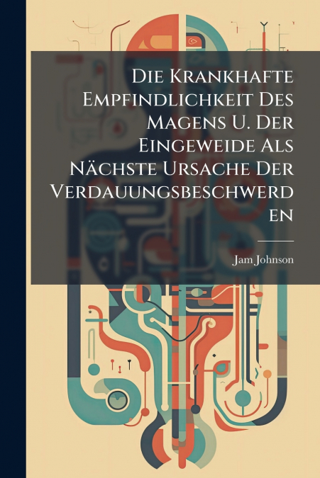 Die Krankhafte Empfindlichkeit Des Magens U. Der Eingeweide Als Nächste Ursache Der Verdauungsbeschwerden