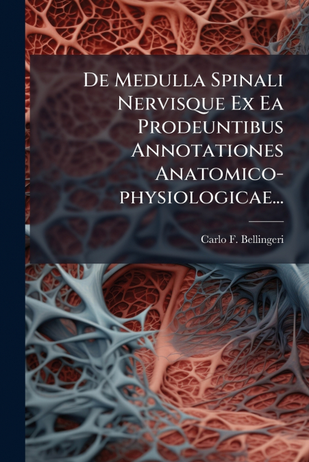 De Medulla Spinali Nervisque Ex Ea Prodeuntibus Annotationes Anatomico-physiologicae...