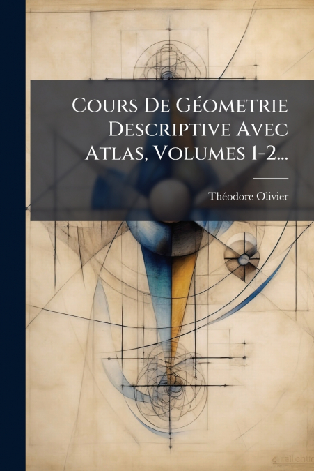 Cours De Géometrie Descriptive Avec Atlas, Volumes 1-2...