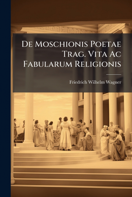 De Moschionis Poetae Trag. Vita Ac Fabularum Religionis