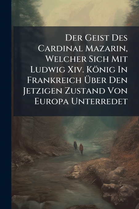 Der Geist Des Cardinal Mazarin, Welcher Sich Mit Ludwig Xiv. König In Frankreich Über Den Jetzigen Zustand Von Europa Unterredet