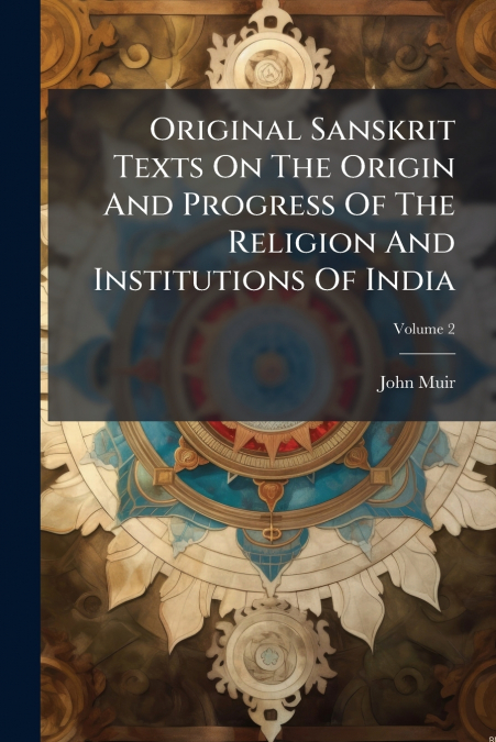Original Sanskrit Texts On The Origin And Progress Of The Religion And Institutions Of India; Volume 2
