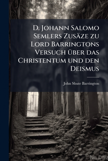 D. Johann Salomo Semlers Zusäze zu Lord Barringtons Versuch über das Christentum und den Deismus