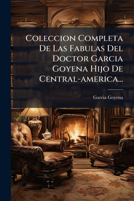 Coleccion Completa De Las Fabulas Del Doctor Garcia Goyena Hijo De Central-america...