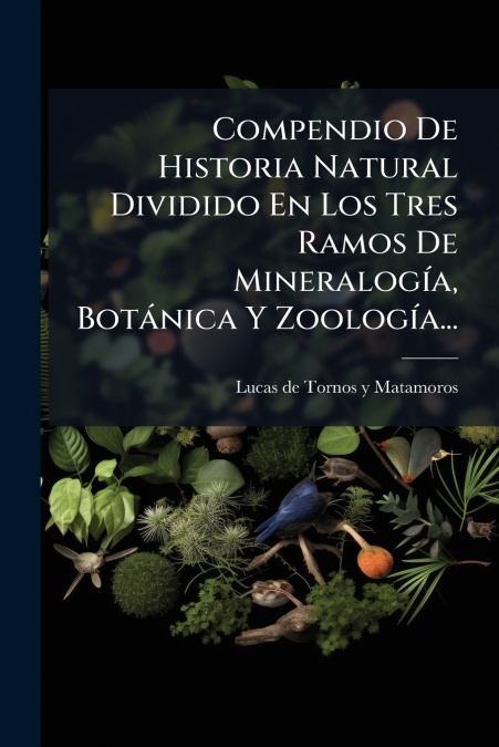 Compendio De Historia Natural Dividido En Los Tres Ramos De Mineralogía, Botánica Y Zoología...