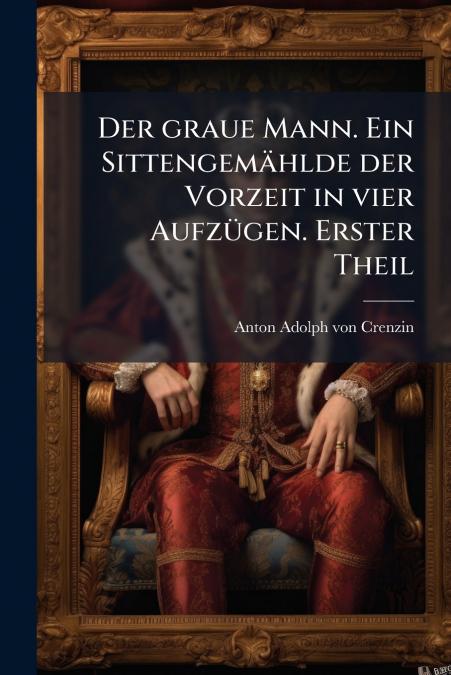 Der graue Mann. Ein Sittengemählde der Vorzeit in vier Aufzügen. Erster Theil