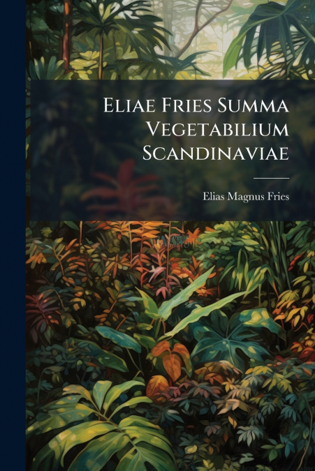 Eliae Fries Summa Vegetabilium Scandinaviae