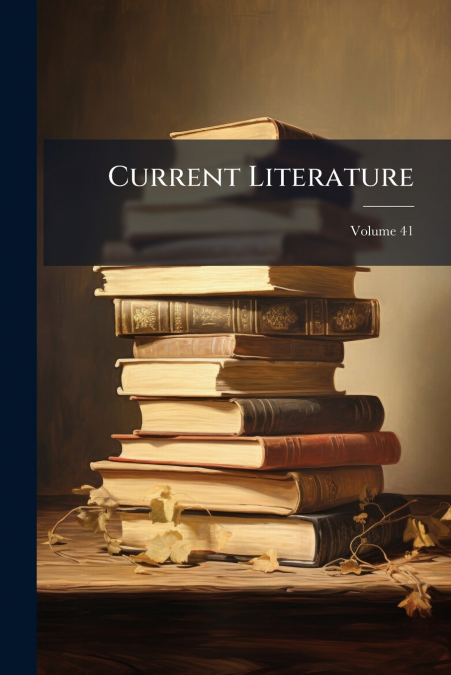 Current Literature; Volume 41