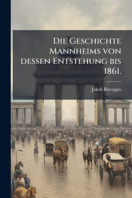 Die Geschichte Mannheims von dessen Entstehung bis 1861.