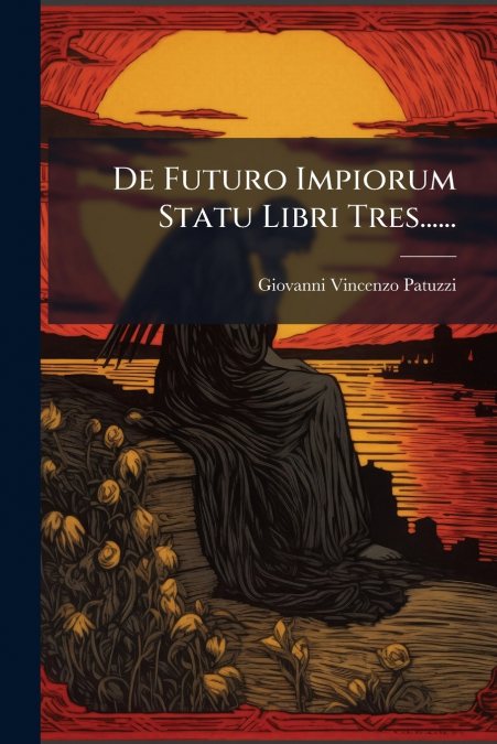 De Futuro Impiorum Statu Libri Tres......