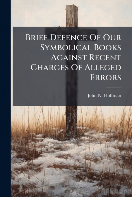 Brief Defence Of Our Symbolical Books Against Recent Charges Of Alleged Errors