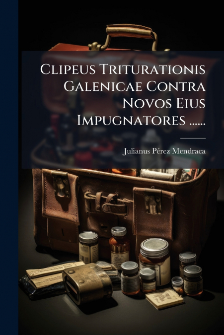 Clipeus Triturationis Galenicae Contra Novos Eius Impugnatores ......