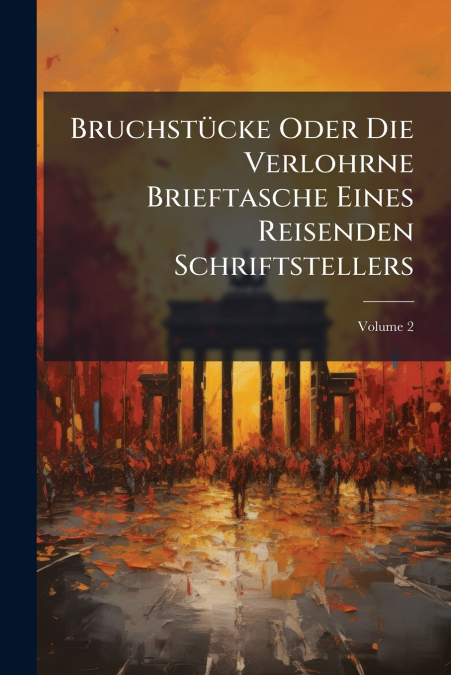 Bruchstücke Oder Die Verlohrne Brieftasche Eines Reisenden Schriftstellers; Volume 2