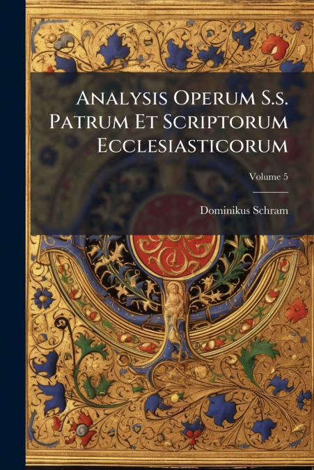 Analysis Operum S.s. Patrum Et Scriptorum Ecclesiasticorum; Volume 5