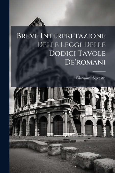 Breve Interpretazione Delle Leggi Delle Dodici Tavole De’romani
