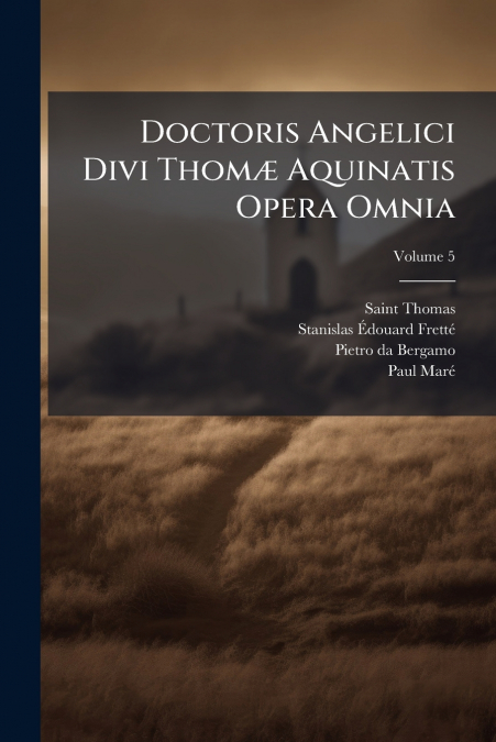 Doctoris Angelici Divi Thomæ Aquinatis Opera Omnia; Volume 5