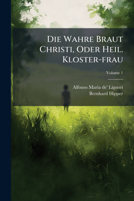 Die Wahre Braut Christi, Oder Heil. Kloster-frau; Volume 1