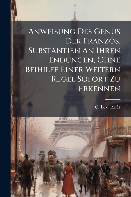 Anweisung Des Genus Der Französ. Substantien An Ihren Endungen, Ohne Beihilfe Einer Weitern Regel Sofort Zu Erkennen