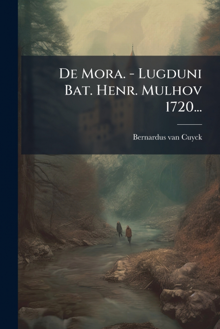 De Mora. - Lugduni Bat. Henr. Mulhov 1720...