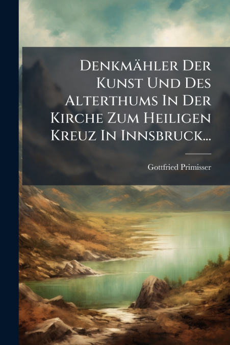 Denkmähler Der Kunst Und Des Alterthums In Der Kirche Zum Heiligen Kreuz In Innsbruck...