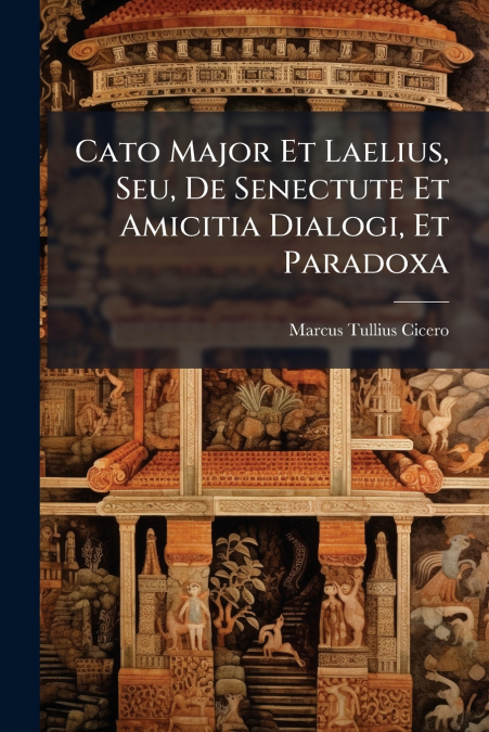 Cato Major Et Laelius, Seu, De Senectute Et Amicitia Dialogi, Et Paradoxa