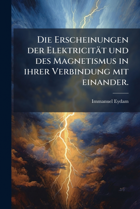 Die Erscheinungen der Elektricität und des Magnetismus in ihrer Verbindung mit einander.
