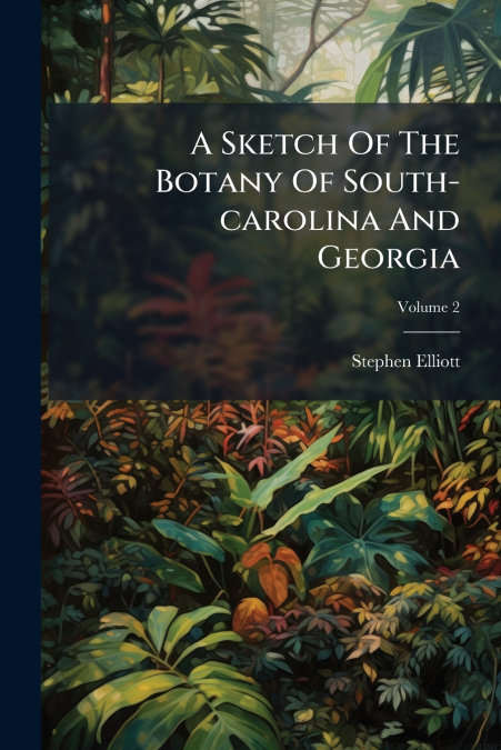 A Sketch Of The Botany Of South-carolina And Georgia; Volume 2