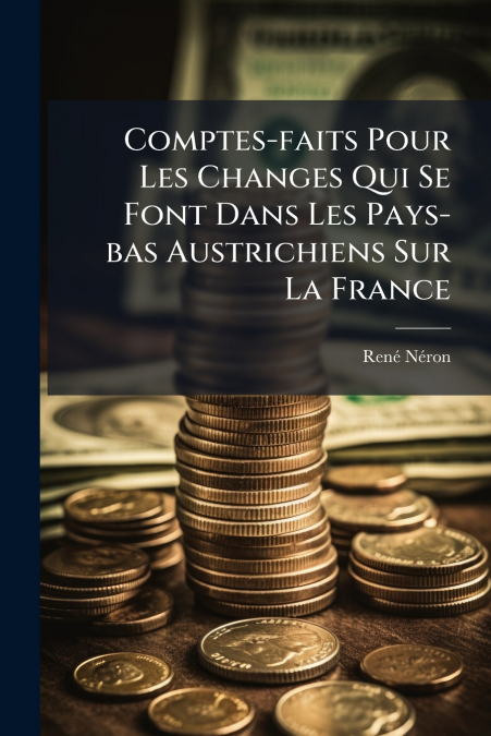 Comptes-faits Pour Les Changes Qui Se Font Dans Les Pays-bas Austrichiens Sur La France