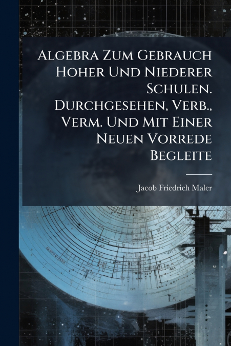 Algebra Zum Gebrauch Hoher Und Niederer Schulen. Durchgesehen, Verb., Verm. Und Mit Einer Neuen Vorrede Begleite