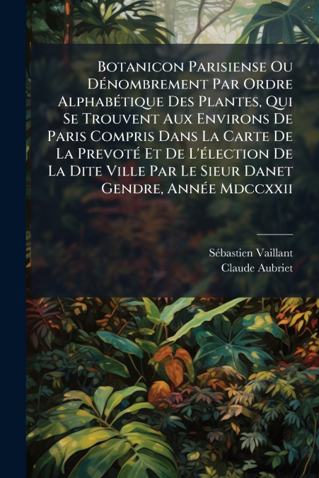 Botanicon Parisiense Ou Dénombrement Par Ordre Alphabétique Des Plantes, Qui Se Trouvent Aux Environs De Paris Compris Dans La Carte De La Prevoté Et De L’élection De La Dite Ville Par Le Sieur Danet 