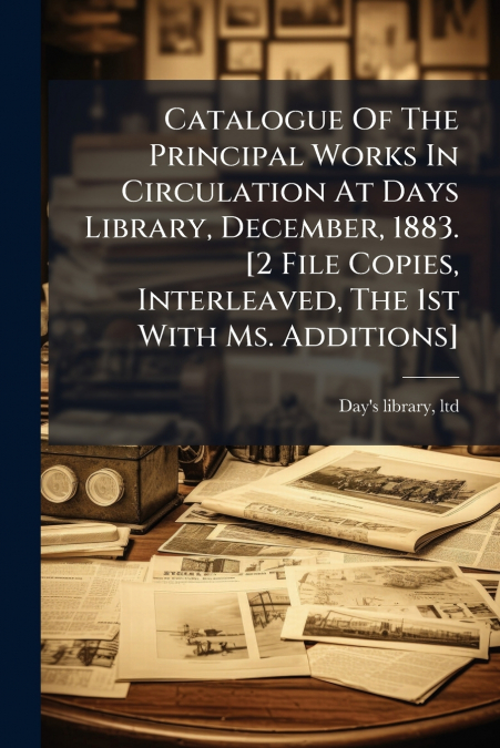 Catalogue Of The Principal Works In Circulation At Days Library, December, 1883. [2 File Copies, Interleaved, The 1st With Ms. Additions]