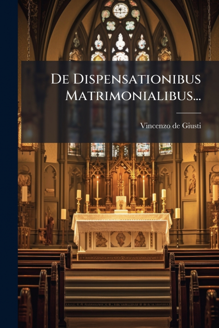 De Dispensationibus Matrimonialibus...