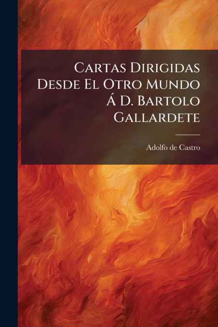 Cartas Dirigidas Desde El Otro Mundo Á D. Bartolo Gallardete