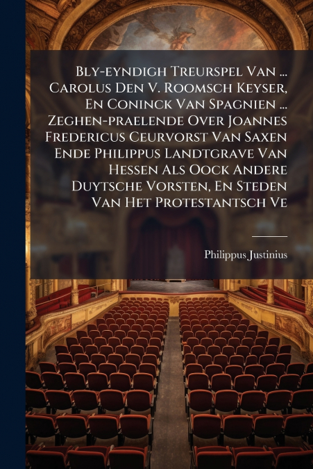 Bly-eyndigh Treurspel Van ... Carolus Den V. Roomsch Keyser, En Coninck Van Spagnien ... Zeghen-praelende Over Joannes Fredericus Ceurvorst Van Saxen Ende Philippus Landtgrave Van Hessen Als Oock Ande