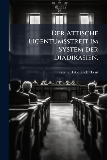 Der Attische Eigentumsstreit im System der Diadikasien.