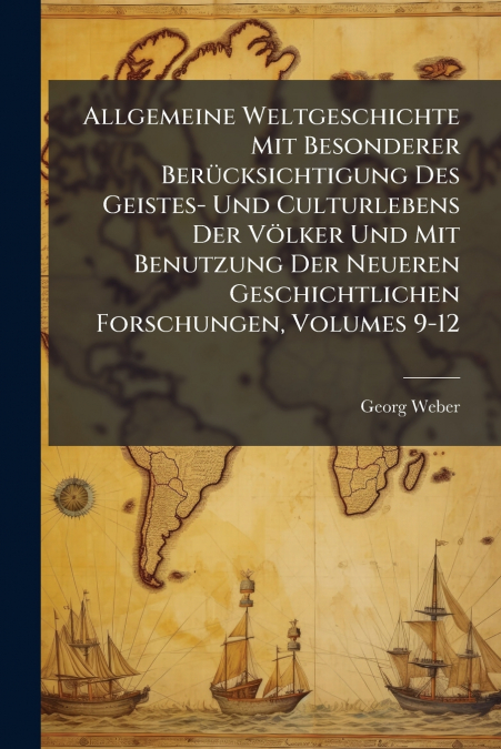 Allgemeine Weltgeschichte Mit Besonderer Berücksichtigung Des Geistes- Und Culturlebens Der Völker Und Mit Benutzung Der Neueren Geschichtlichen Forschungen, Volumes 9-12