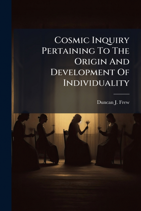 Cosmic Inquiry Pertaining To The Origin And Development Of Individuality