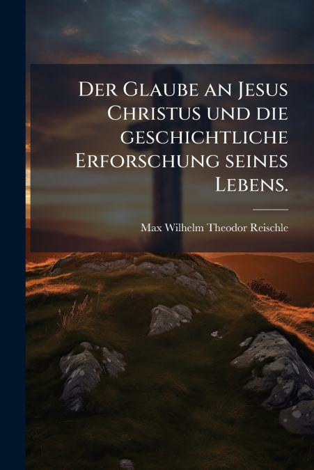 Der Glaube an Jesus Christus und die geschichtliche Erforschung seines Lebens.