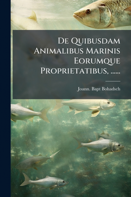 De Quibusdam Animalibus Marinis Eorumque Proprietatibus, ......