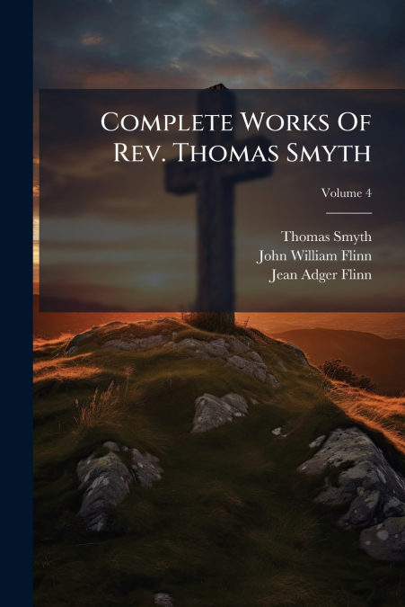 Complete Works Of Rev. Thomas Smyth; Volume 4