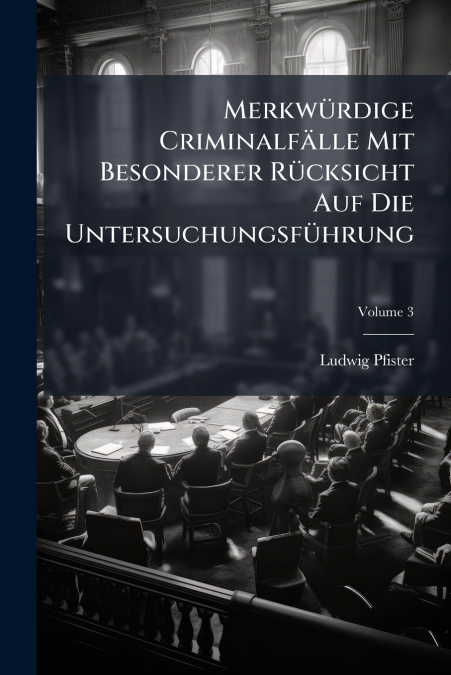 Merkwürdige Criminalfälle Mit Besonderer Rücksicht Auf Die Untersuchungsführung; Volume 3