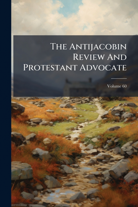 The Antijacobin Review And Protestant Advocate; Volume 60