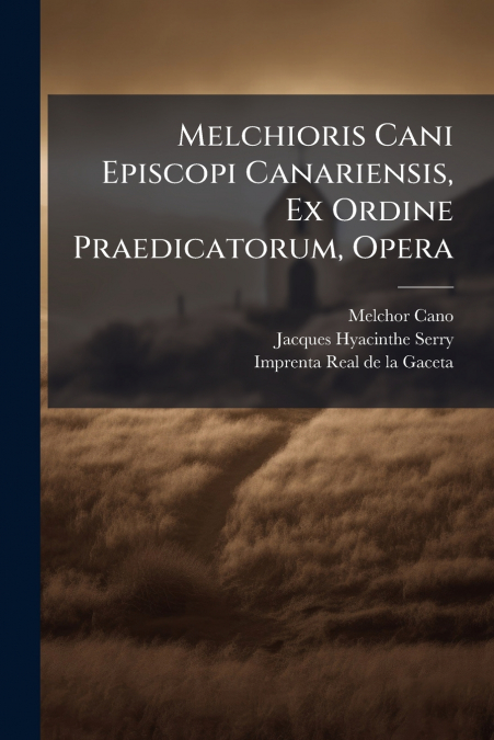 Melchioris Cani Episcopi Canariensis, Ex Ordine Praedicatorum, Opera