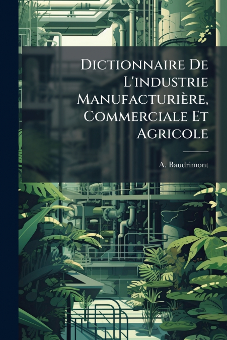 Dictionnaire De L’industrie Manufacturière, Commerciale Et Agricole