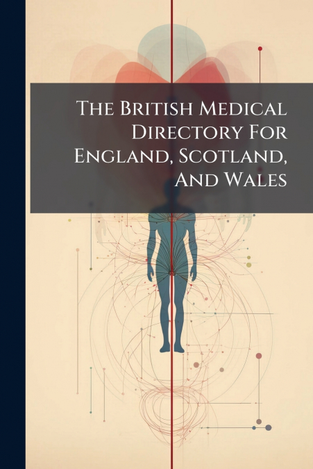 The British Medical Directory For England, Scotland, And Wales