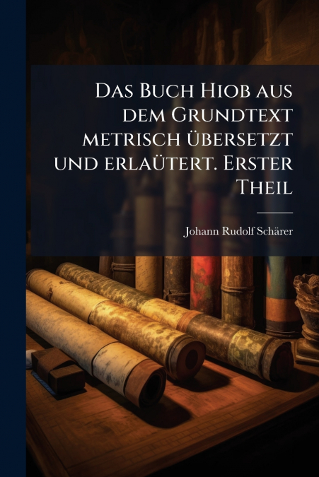Das Buch Hiob aus dem Grundtext metrisch übersetzt und erlaütert. Erster Theil