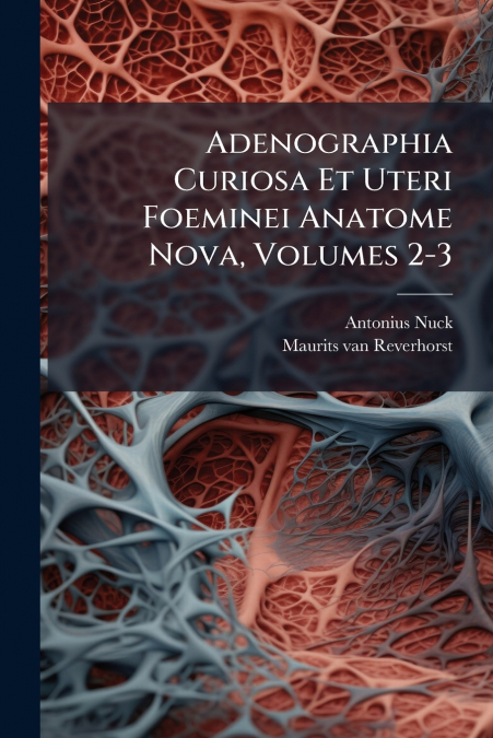 Adenographia Curiosa Et Uteri Foeminei Anatome Nova, Volumes 2-3
