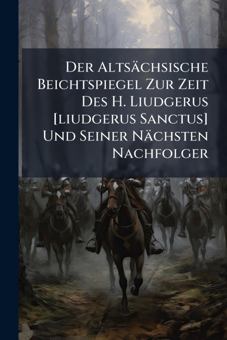 Der Altsächsische Beichtspiegel Zur Zeit Des H. Liudgerus [liudgerus Sanctus] Und Seiner Nächsten Nachfolger